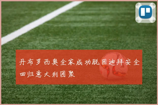 丹布罗西奥全家成功脱困迪拜安全回归意大利团聚