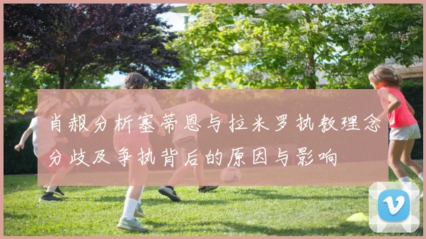肖赧分析塞蒂恩与拉米罗执教理念分歧及争执背后的原因与影响