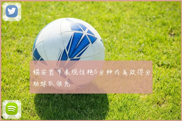 锡安首节表现惊艳6分钟内高效得分助球队领先