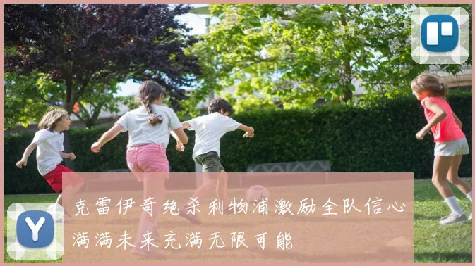 克雷伊奇绝杀利物浦激励全队信心满满未来充满无限可能