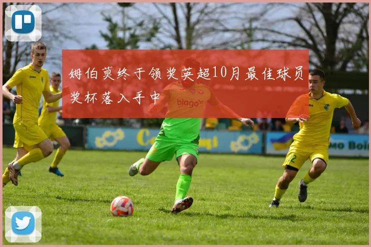 姆伯莫终于领奖英超10月最佳球员奖杯落入手中