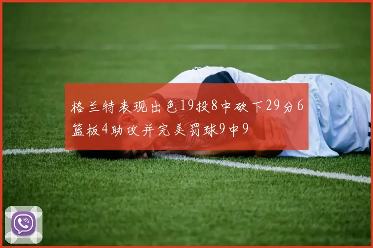 格兰特表现出色19投8中砍下29分6篮板4助攻并完美罚球9中9