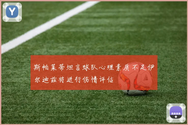 斯帕莱蒂坦言球队心理素质不足伊尔迪兹将进行伤情评估