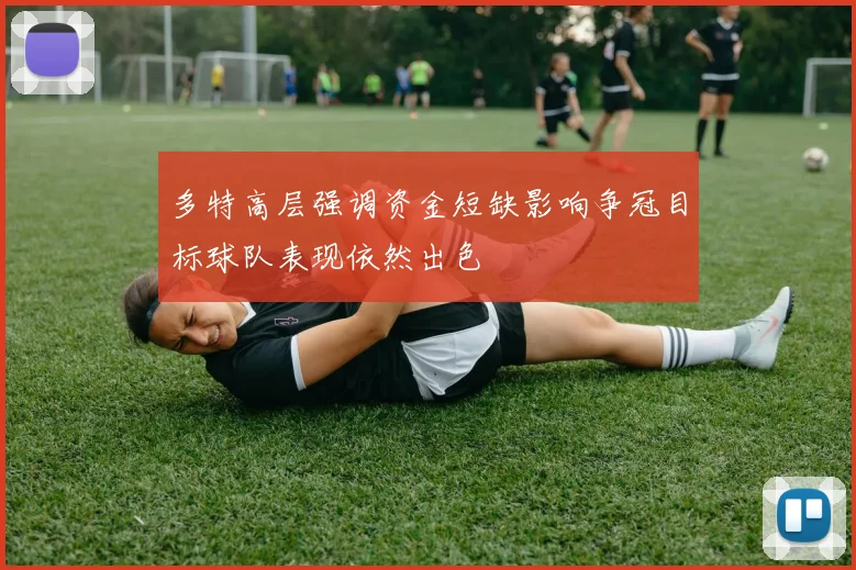 多特高层强调资金短缺影响争冠目标球队表现依然出色