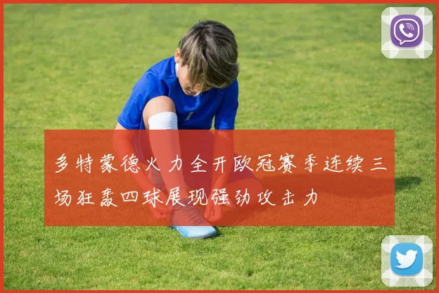 多特蒙德火力全开欧冠赛季连续三场狂轰四球展现强劲攻击力