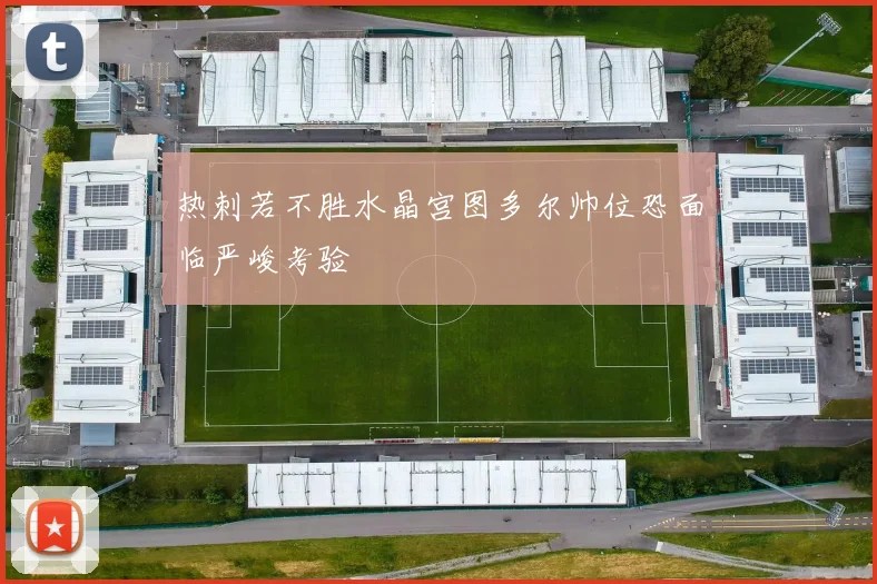 热刺若不胜水晶宫图多尔帅位恐面临严峻考验